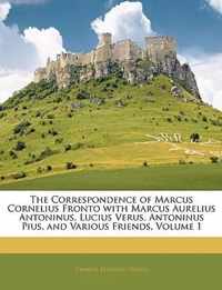 the Correspondence of Marcus Cornelius Fronto with Marcus Aurelius Antoninus, Lucius Verus, Antoninus Pius, and Various Friends, Volume 1