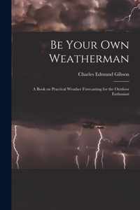 Be Your Own Weatherman; a Book on Practical Weather Forecasting for the Outdoor Enthusiast