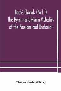 Bach's Chorals (Part I) The Hymns and Hymn Melodies of the Passions and Oratorios