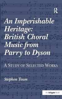 An Imperishable Heritage: British Choral Music from Parry to Dyson: A Study of Selected Works