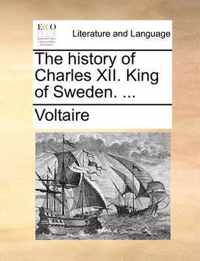 The History of Charles XII. King of Sweden. ...