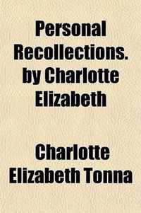 Personal Recollections. by Charlotte Elizabeth