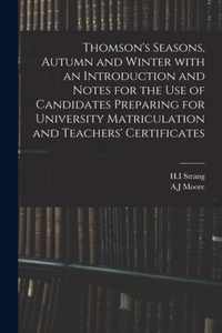 Thomson's Seasons, Autumn and Winter With an Introduction and Notes for the Use of Candidates Preparing for University Matriculation and Teachers' Certificates