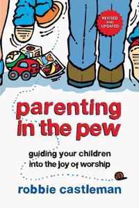 Parenting in the Pew Guiding Your Children Into the Joy of Worship Revised, Updated