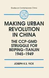 Making Urban Revolution in China: The CCP-GMD Struggle for Beiping-Tianjin, 1945-49