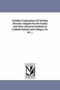 Familiar Explanation of Christian Doctrine Adapted for the Family and More Advanced Students in Catholic Schools and Colleges. No. III. ...