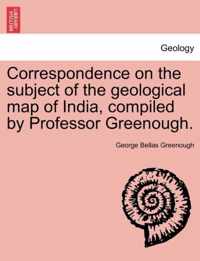 Correspondence on the Subject of the Geological Map of India, Compiled by Professor Greenough.