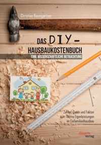 Das DIY-Hausbaukostenbuch - eine wissenschaftliche Betrachtung. Zahlen, Daten und Fakten zum Thema Eigenleistungen im Einfamilienhausbau