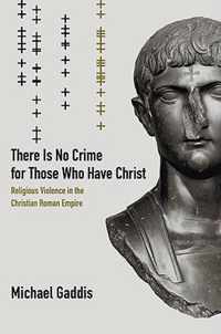 There is No Crime for Those Who Have Christ - Religious Violence in the Christian Roman Empire