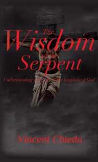 The Wisdom of the Serpent - Understanding Your Role in the Kingdom of God