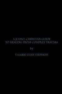 A JUDEO-CHRISTIAN GUIDE TO HEALING FROM COMPLEX TRAUMA