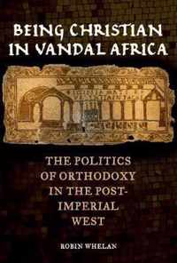 Being Christian in Vandal Africa - The Politics of Orthodoxy in the Post-Imperial West