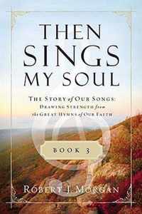 Then Sings My Soul, Book 3: The Story of Our Songs: Drawing Strength from the Great Hymns of Our Faith