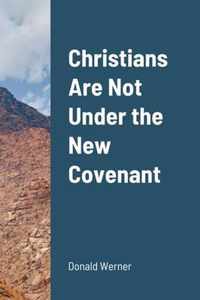 Christians Are Not Under the New Covenant