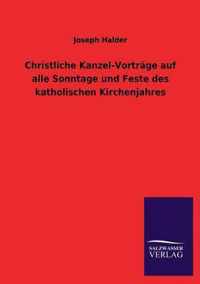 Christliche Kanzel-Vortrage auf alle Sonntage und Feste des katholischen Kirchenjahres