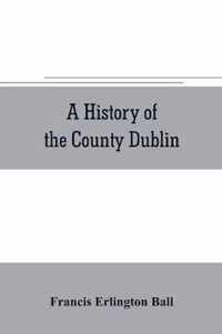 A history of the County Dublin; the people, parishes and antiquities from the earliest times to the close of the eighteenth century Part Second Being a History of that Portion of the County Comprised within the Parishes of Donnybrook, Booterstown, St. Bartho