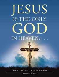 Jesus Is the Only God in Heaven. . . . There Is No Trinity God.