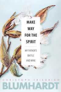 Make Way for the Spirit My father's battle and mine The Blumhardt Source Series