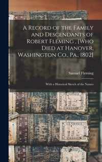 A Record of the Family and Descendants of Robert Fleming, [who Died at Hanover, Washington Co., Pa., 1802]