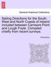 Sailing Directions for the South, West and North Coasts of Ireland Included Between Carnsore Point and Lough Foyle. Compiled Chiefly from Recent Surveys.