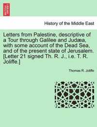 Letters from Palestine, Descriptive of a Tour Through Galilee and Jud a, with Some Account of the Dead Sea, and of the Present State of Jerusalem. [letter 21 Signed Th. R. J., i.e. T. R. Joliffe.]