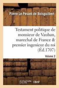 Testament Politique de Monsieur de Vauban, Marechal de France & Premier Ingenieur Du Roi. Vol. 2