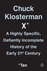 Chuck Klosterman X A Highly Specific, Defiantly Incomplete History of the Early 21st Century