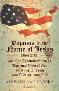 Baptism in the Name of Jesus (Acts 2: 38) and The Apostolic Oneness Doctrinal View of God In America From 1600 A.D. to 1900 A.D.: Baptism in the Name of Jesus (Acts 2