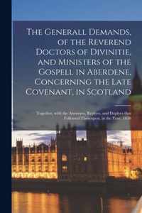 The Generall Demands, of the Reverend Doctors of Divinitie, and Ministers of the Gospell in Aberdene, Concerning the Late Covenant, in Scotland