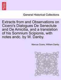 Extracts from and Observations on Cicero's Dialogues de Senectute and de Amicitia, and a Translation of His Somnium Scipionis, with Notes Andc. by W. Danby.