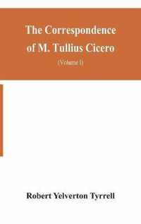 The Correspondence of M. Tullius Cicero, arranged According to its chronological order with a revision of the text, a commentary and introduction essays on the life of Cicero, and the Style of his Letters (Volume I)