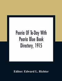 Peoria Of To-Day With Peoria Blue Book Directory, 1915