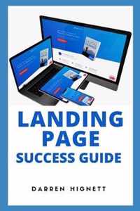 Landing Page Success Guide: HOW TO CRAFT YOU VERY OWN LEAD-SUCKING MASTER PIECE AND BUILD YOUR MAILING LIST AT WARP SPEED (Building Irresistible Landing Pages