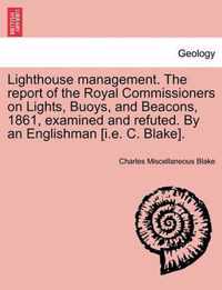 Lighthouse Management. the Report of the Royal Commissioners on Lights, Buoys, and Beacons, 1861, Examined and Refuted. by an Englishman [I.E. C. Blake].Second Edition