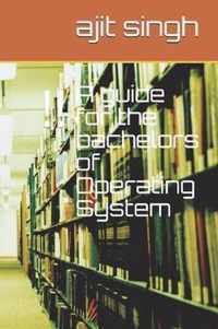 A guide for the bachelors of Operating System