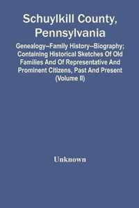 Schuylkill County, Pennsylvania; Genealogy--Family History--Biography; Containing Historical Sketches Of Old Families And Of Representative And Prominent Citizens, Past And Present (Volume Ii)