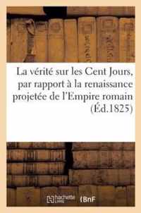 La Vérité Sur Les Cent Jours, Par Rapport À La Renaissance Projetée de l'Empire Romain (Éd.1825): Romain; Par Un Citoyen de la Corse