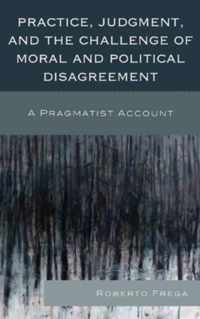 Practice, Judgment, and the Challenge of Moral and Political Disagreement