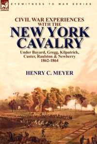 Civil War Experiences With the New York Cavalry Under Bayard, Gregg, Kilpatrick, Custer, Raulston & Newberry 1862-1864