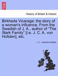 Birkheda Vicarage; The Story of a Woman's Influence. from the Swedish of J. A., Author of The Stark Family [I.E. J. C. A. Von Hofsten], Etc.