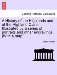 A History of the Highlands and of the Highland Clans ... Illustrated by a series of portraits and other engravings. [With a map.]