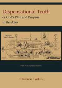 Dispensational Truth [With Full Size Illustrations], or God's Plan and Purpose in the Ages