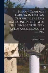 Plea of Clarence Darrow in His Own Defense to the Jury That Exonerated Him of the Charge of Bribery at Los Angeles, August 1912