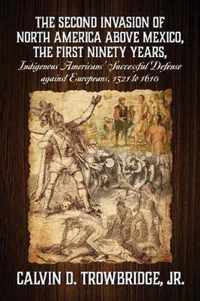 THE SECOND INVASION OF NORTH AMERICA ABOVE MEXICO, THE FIRST NINETY YEARS, Indigenous Americans' Successful Defense against Europeans, 1521 to 1610