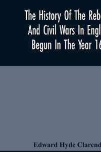 The History Of The Rebellion And Civil Wars In England, Begun In The Year 1641