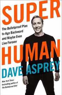 Super Human The Bulletproof Plan to Age Backward and Maybe Even Live Forever