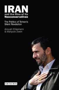 Iran And The Rise Of Its Neoconservatives: The Politics Of Tehran's Silent Revolution