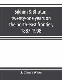 Sikhim & Bhutan, twenty-one years on the north-east frontier, 1887-1908