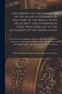 First Report of the Committee of the House of Assembly on That Part of the Speech of His Excellency the Governor in Chief, Which Relates to the Settlement of the Crown Lands [microform]