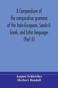 A compendium of the comparative grammar of the Indo-European, Sanskrit, Greek, and Latin languages (Part II)